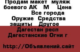 Продам макет (муляж) боевого АК-74М  › Цена ­ 7 500 - Все города Оружие. Средства защиты » Другое   . Дагестан респ.,Дагестанские Огни г.